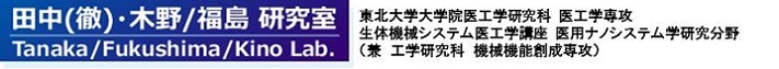 田中(徹)研究室 東北大学大学院医工学研究科 医工学専攻 生体機械システム医工学講座 医用ナノシステム学研究分野 (兼 工学研究科 バイオロボティクス専攻 バイオメカニクス講座)